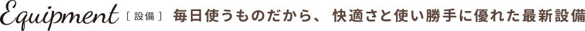 設備 毎日使うものだから、快適さと使い勝手に優れた最新設備