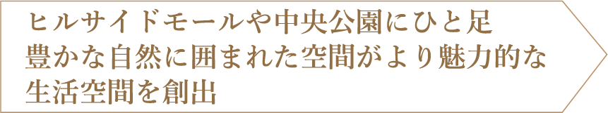 ヒルサイドモールや中央公園にひと足豊かな自然に囲まれた空間がより魅力的な生活空間を創出
