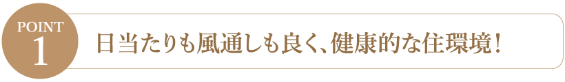 【Point1】日当たりも風通しも良く、健康的な住環境！