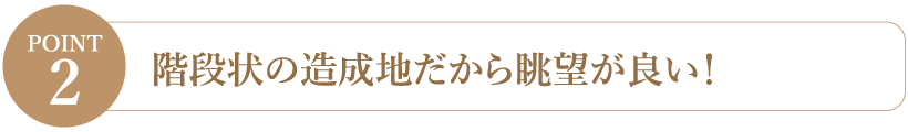 【Point2】階段状の造成地だから眺望が良い！