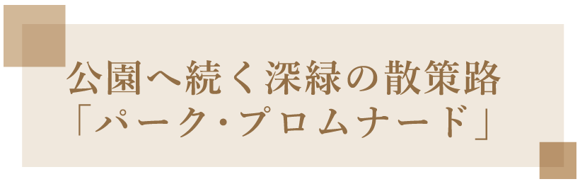 公園へ続く深緑の散策路「パーク・プロムナード」