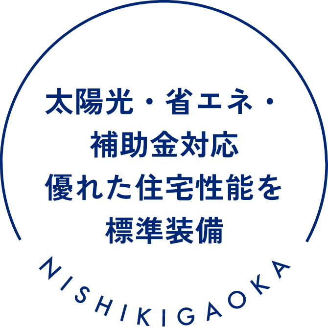 太陽光・省エネ・補助金対応 優れた住宅性能を標準装備 NISHIKIGAOKA