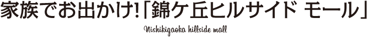家族でお出かけ！「錦ケ丘ヒルサイド モール」