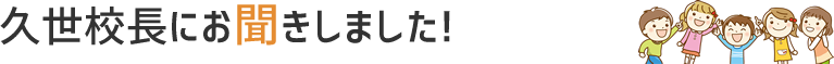 4月に着任! 佐藤校長にお聞きました!