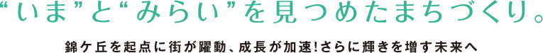 “いま”と“みらい”を見つめたまちづくり。